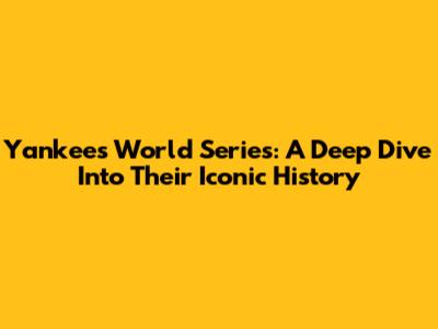Yankees World Series: A Deep Dive Into Their Iconic History