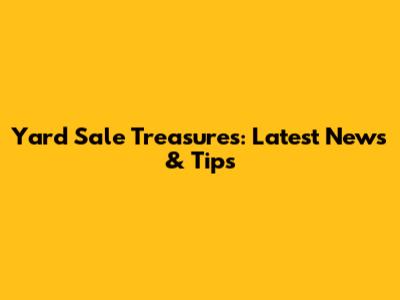 Yard Sale Treasures: Latest News & Tips