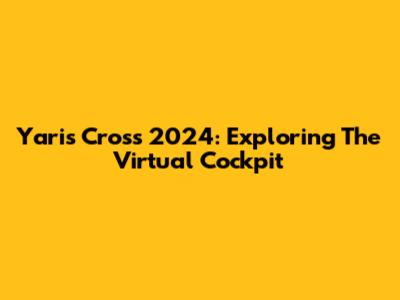 Yaris Cross 2024: Exploring The Virtual Cockpit