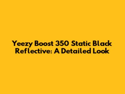Yeezy Boost 350 Static Black Reflective: A Detailed Look