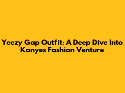 Yeezy Gap Outfit: A Deep Dive Into Kanye's Fashion Venture