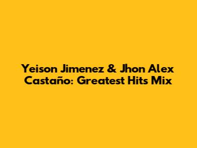 Yeison Jimenez & Jhon Alex Castaño: Greatest Hits Mix