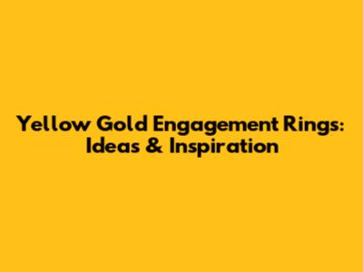 Yellow Gold Engagement Rings: Ideas & Inspiration