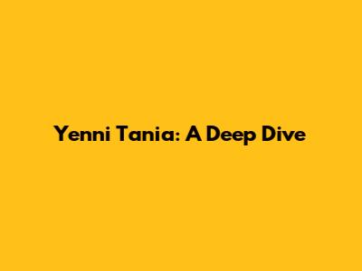 Yenni Tania: A Deep Dive