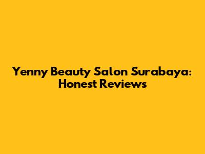 Yenny Beauty Salon Surabaya: Honest Reviews