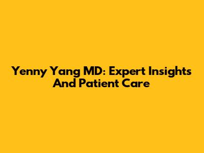 Yenny Yang MD: Expert Insights And Patient Care