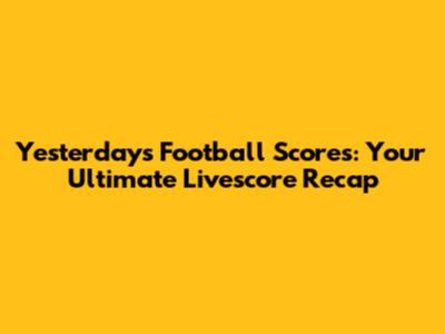 Yesterday's Football Scores: Your Ultimate Livescore Recap