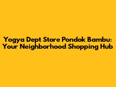 Yogya Dept Store Pondok Bambu: Your Neighborhood Shopping Hub