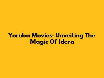 Yoruba Movies: Unveiling The Magic Of 'Idera'
