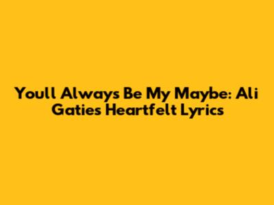 You'll Always Be My Maybe: Ali Gatie's Heartfelt Lyrics