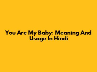 You Are My Baby: Meaning And Usage In Hindi