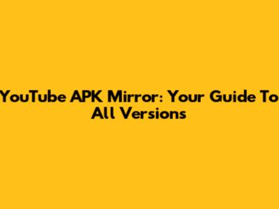 YouTube APK Mirror: Your Guide To All Versions