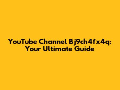 YouTube Channel Bj9ch4fx4q: Your Ultimate Guide