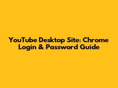 YouTube Desktop Site: Chrome Login & Password Guide