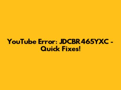 YouTube Error: JDCBR465YXC - Quick Fixes!