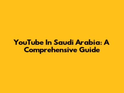 YouTube In Saudi Arabia: A Comprehensive Guide