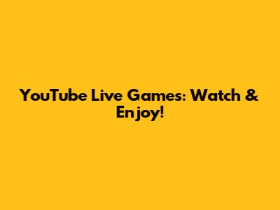 YouTube Live Games: Watch & Enjoy!