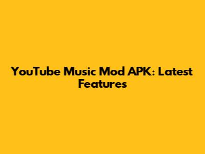 YouTube Music Mod APK: Latest Features