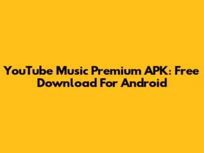 YouTube Music Premium APK: Free Download For Android