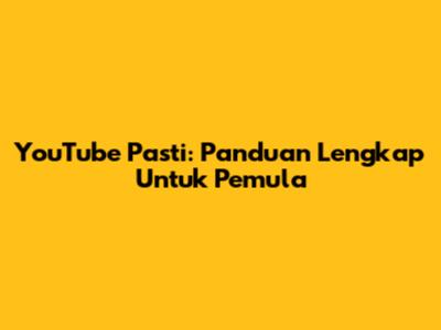 YouTube Pasti: Panduan Lengkap Untuk Pemula