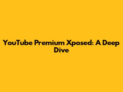 YouTube Premium Xposed: A Deep Dive
