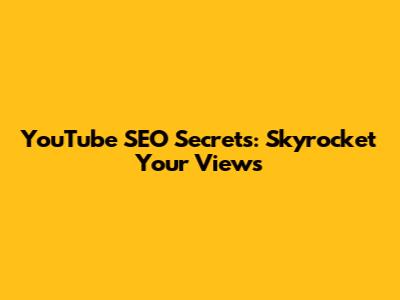 YouTube SEO Secrets: Skyrocket Your Views