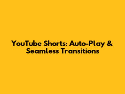 YouTube Shorts: Auto-Play & Seamless Transitions