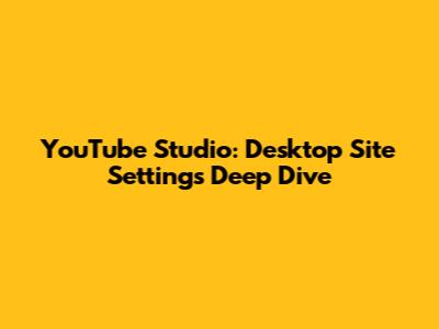 YouTube Studio: Desktop Site Settings Deep Dive