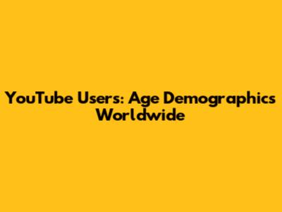 YouTube Users: Age Demographics Worldwide