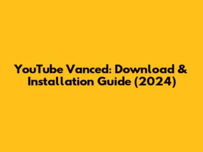 YouTube Vanced: Download & Installation Guide (2024)
