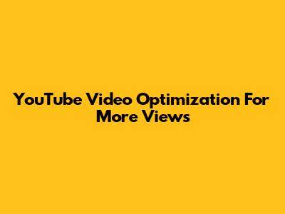 YouTube Video Optimization For More Views