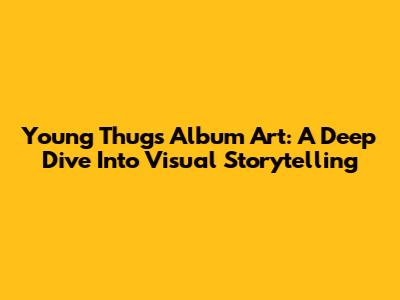 Young Thug's Album Art: A Deep Dive Into Visual Storytelling