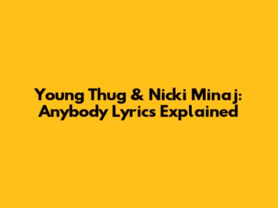 Young Thug & Nicki Minaj: "Anybody" Lyrics Explained