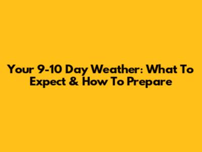 Your 9-10 Day Weather: What To Expect & How To Prepare