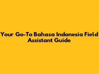 Your Go-To Bahasa Indonesia Field Assistant Guide