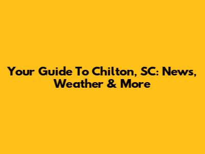 Your Guide To Chilton, SC: News, Weather & More