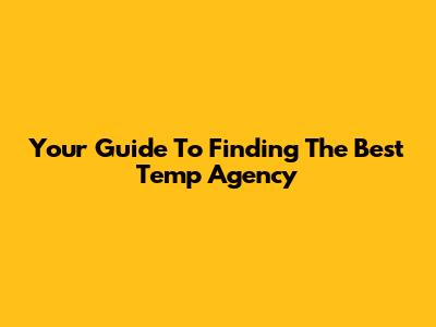Your Guide To Finding The Best Temp Agency