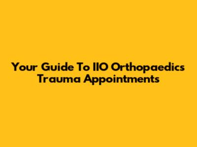 Your Guide To IIO Orthopaedics Trauma Appointments