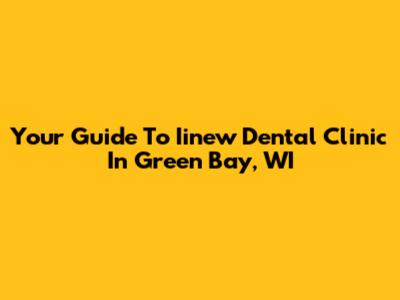 Your Guide To Iinew Dental Clinic In Green Bay, WI