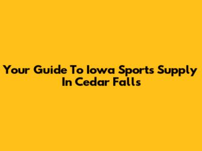 Your Guide To Iowa Sports Supply In Cedar Falls