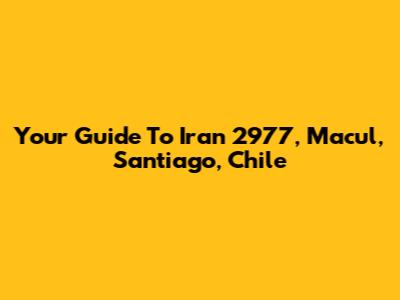 Your Guide To Iran 2977, Macul, Santiago, Chile