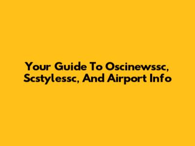 Your Guide To Oscinewssc, Scstylessc, And Airport Info