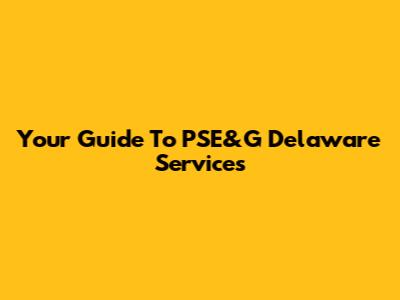 Your Guide To PSE&G Delaware Services