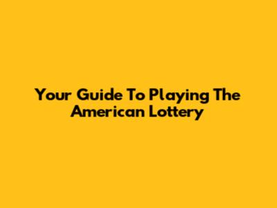 Your Guide To Playing The American Lottery