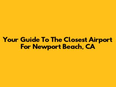 Your Guide To The Closest Airport For Newport Beach, CA