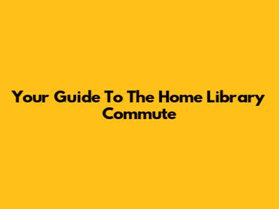 Your Guide To The Home Library Commute