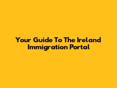Your Guide To The Ireland Immigration Portal