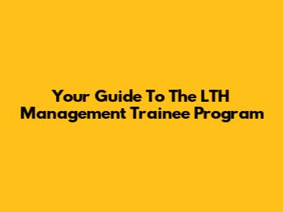 Your Guide To The LTH Management Trainee Program