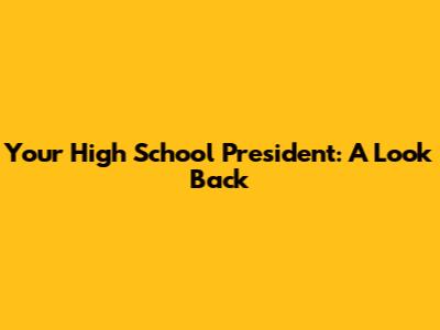 Your High School President: A Look Back