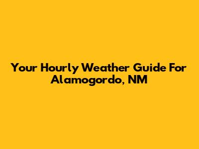 Your Hourly Weather Guide For Alamogordo, NM